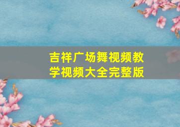 吉祥广场舞视频教学视频大全完整版