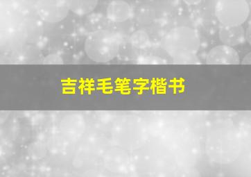 吉祥毛笔字楷书