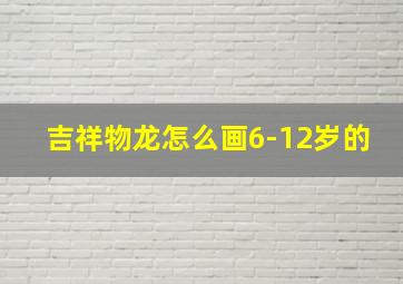 吉祥物龙怎么画6-12岁的