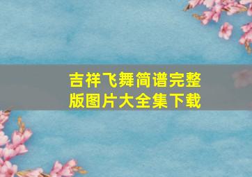 吉祥飞舞简谱完整版图片大全集下载