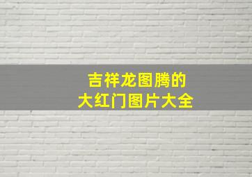 吉祥龙图腾的大红门图片大全