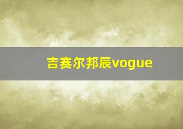 吉赛尔邦辰vogue