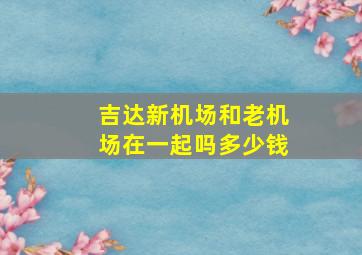 吉达新机场和老机场在一起吗多少钱