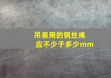 吊装用的钢丝绳应不少于多少mm