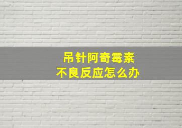 吊针阿奇霉素不良反应怎么办