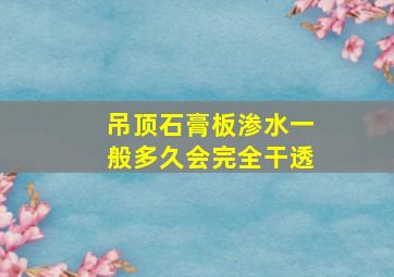 吊顶石膏板渗水一般多久会完全干透