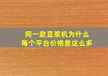 同一款豆浆机为什么每个平台价格差这么多