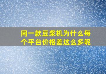 同一款豆浆机为什么每个平台价格差这么多呢