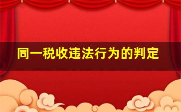 同一税收违法行为的判定