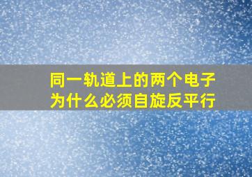 同一轨道上的两个电子为什么必须自旋反平行