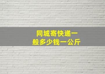 同城寄快递一般多少钱一公斤