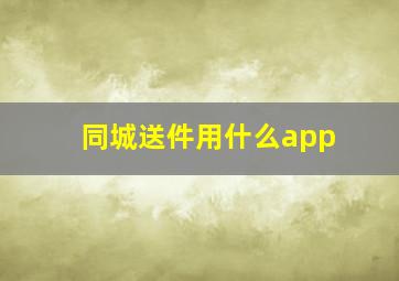 同城送件用什么app