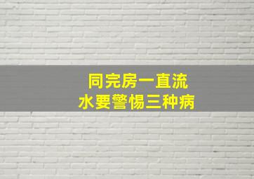 同完房一直流水要警惕三种病