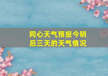 同心天气预报今明后三天的天气情况