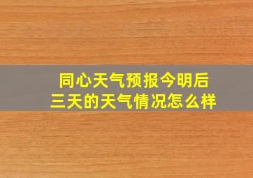 同心天气预报今明后三天的天气情况怎么样