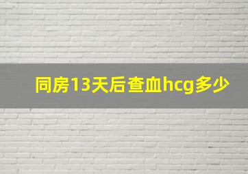 同房13天后查血hcg多少