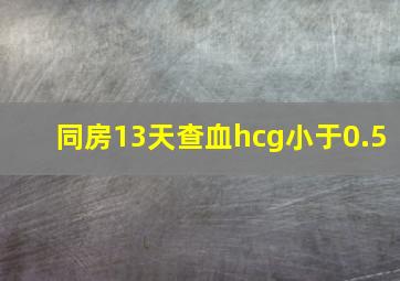 同房13天查血hcg小于0.5