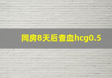 同房8天后查血hcg0.5