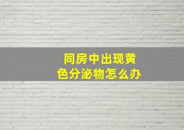 同房中出现黄色分泌物怎么办