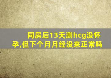 同房后13天测hcg没怀孕,但下个月月经没来正常吗