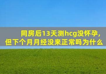 同房后13天测hcg没怀孕,但下个月月经没来正常吗为什么