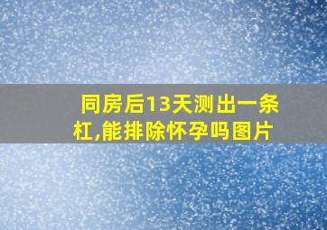 同房后13天测出一条杠,能排除怀孕吗图片