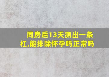 同房后13天测出一条杠,能排除怀孕吗正常吗