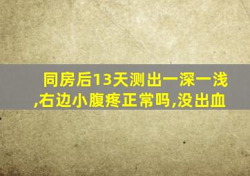 同房后13天测出一深一浅,右边小腹疼正常吗,没出血