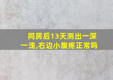 同房后13天测出一深一浅,右边小腹疼正常吗