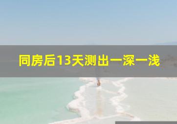 同房后13天测出一深一浅