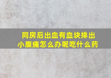 同房后出血有血块排出小腹痛怎么办呢吃什么药