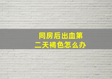 同房后出血第二天褐色怎么办