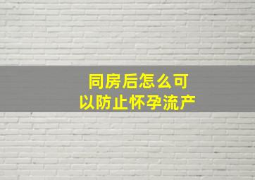 同房后怎么可以防止怀孕流产