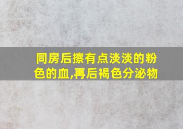 同房后擦有点淡淡的粉色的血,再后褐色分泌物