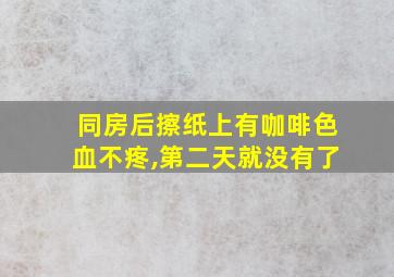 同房后擦纸上有咖啡色血不疼,第二天就没有了