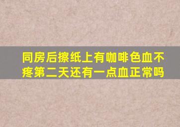 同房后擦纸上有咖啡色血不疼第二天还有一点血正常吗