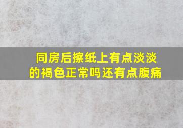 同房后擦纸上有点淡淡的褐色正常吗还有点腹痛