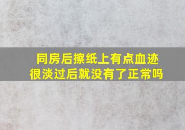 同房后擦纸上有点血迹很淡过后就没有了正常吗