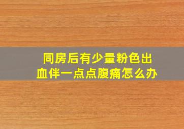 同房后有少量粉色出血伴一点点腹痛怎么办