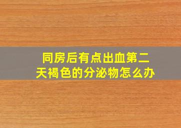 同房后有点出血第二天褐色的分泌物怎么办