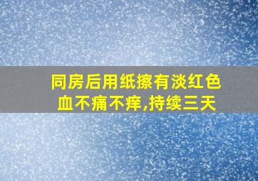 同房后用纸擦有淡红色血不痛不痒,持续三天