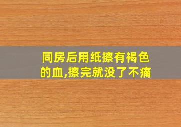 同房后用纸擦有褐色的血,擦完就没了不痛