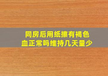 同房后用纸擦有褐色血正常吗维持几天量少