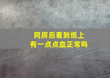 同房后看到纸上有一点点血正常吗