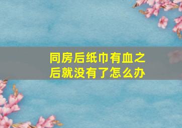 同房后纸巾有血之后就没有了怎么办