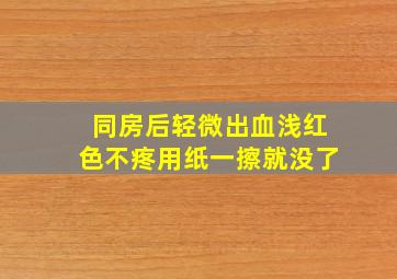 同房后轻微出血浅红色不疼用纸一擦就没了