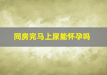 同房完马上尿能怀孕吗