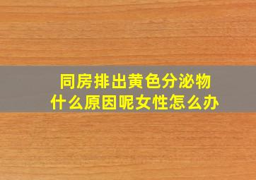 同房排出黄色分泌物什么原因呢女性怎么办