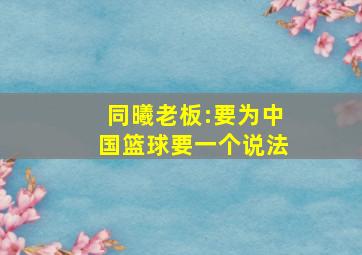 同曦老板:要为中国篮球要一个说法