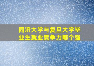 同济大学与复旦大学毕业生就业竞争力哪个强